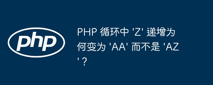 PHP 循环中 \'Z\' 递增为何变为 \'AA\' 而不是 \'AZ\'？