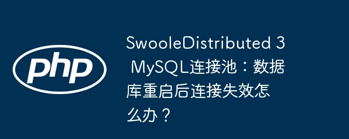 SwooleDistributed 3 MySQL连接池：数据库重启后连接失效怎么办？