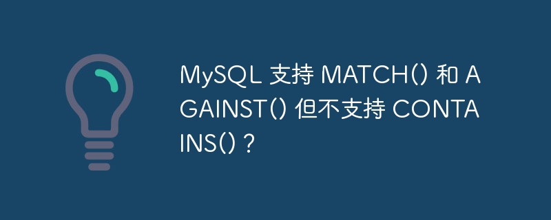 MySQL 支持 MATCH() 和 AGAINST() 但不支持 CONTAINS()？