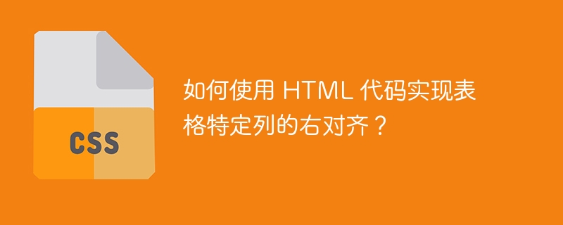 如何使用 HTML 代码实现表格特定列的右对齐？