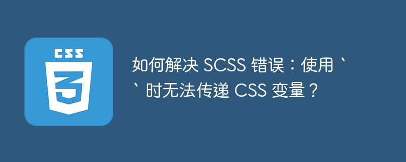 如何解决 SCSS 错误：使用 `` 时无法传递 CSS 变量？