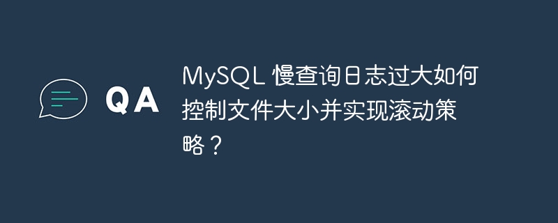 MySQL 慢查询日志过大如何控制文件大小并实现滚动策略？