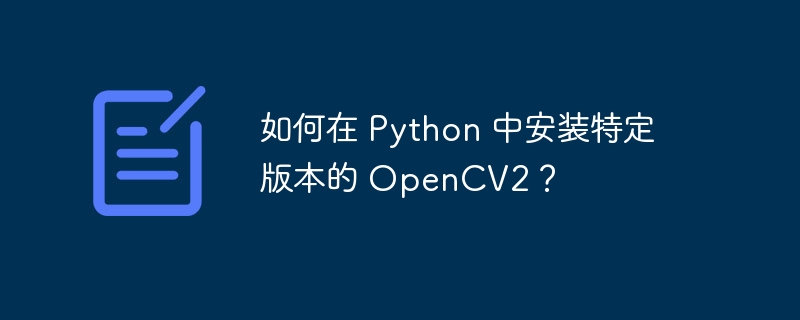 如何在 Python 中安装特定版本的 OpenCV2？