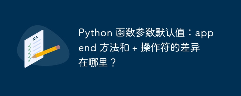 Python 函数参数默认值：append 方法和 + 操作符的差异在哪里？