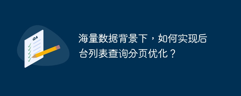 海量数据背景下，如何实现后台列表查询分页优化？