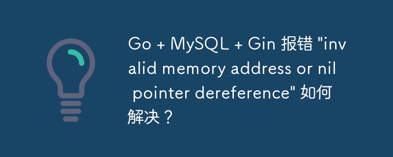 Go + MySQL + Gin 报错 \&quot;invalid memory address or nil pointer dereference\&quot; 如何解决？