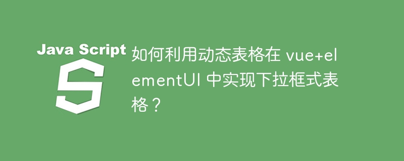 如何利用动态表格在 vue+elementui 中实现下拉框式表格？