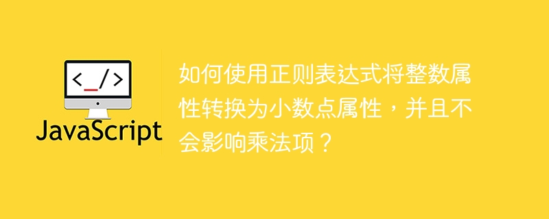 如何使用正则表达式将整数属性转换为小数点属性，并且不会影响乘法项？