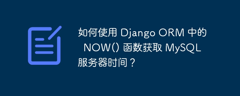 如何使用 Django ORM 中的  NOW() 函数获取 MySQL 服务器时间？