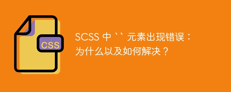 SCSS 中 `` 元素出现错误：为什么以及如何解决？