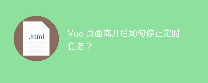 Vue 页面离开后如何停止定时任务？