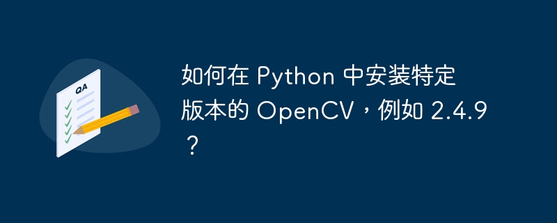 如何在 Python 中安装特定版本的 OpenCV，例如 2.4.9？