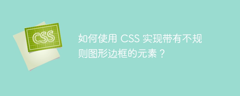 如何使用 CSS 实现带有不规则图形边框的元素？