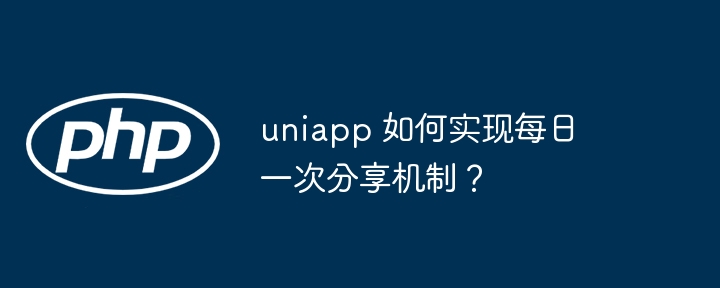 uniapp 如何实现每日一次分享机制？