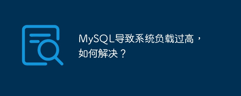 MySQL导致系统负载过高，如何解决？