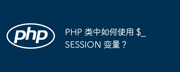 PHP 类中如何使用 $_SESSION 变量？