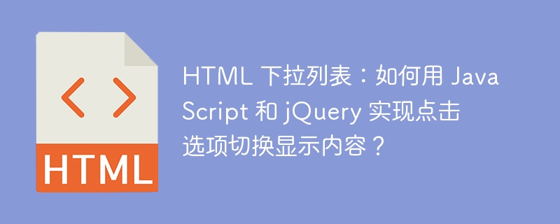 HTML 下拉列表：如何用 JavaScript 和 jQuery 实现点击选项切换显示内容？