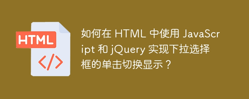 如何在 HTML 中使用 JavaScript 和 jQuery 实现下拉选择框的单击切换显示？