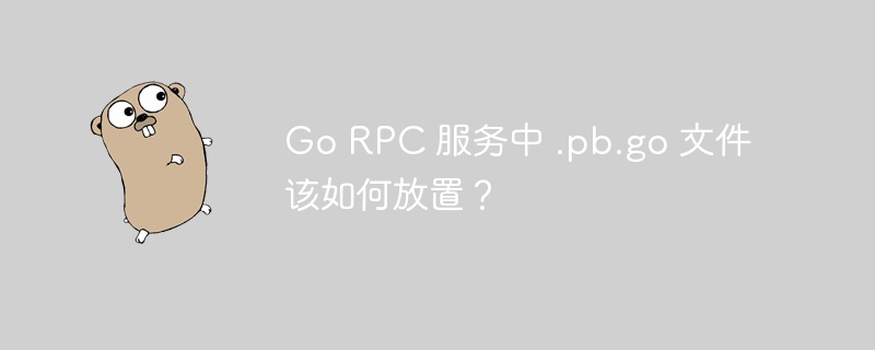 Go RPC 服务中 .pb.go 文件该如何放置？