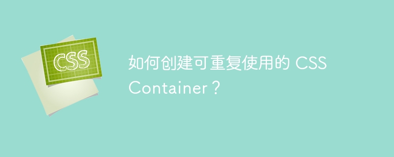 如何创建可重复使用的 CSS Container？