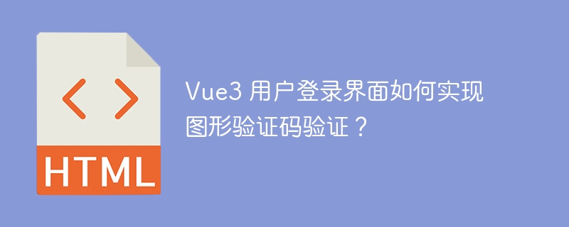 Vue3 用户登录界面如何实现图形验证码验证？