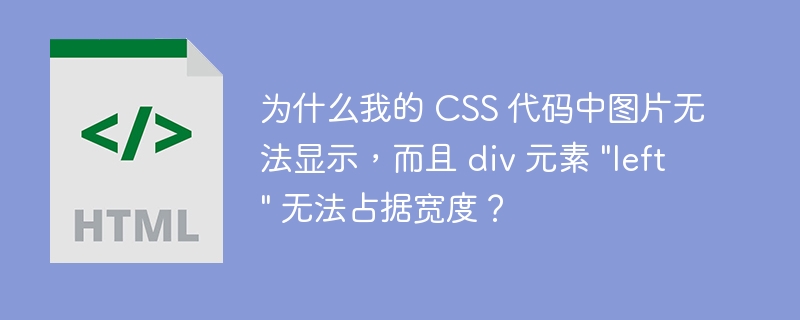 为什么我的 CSS 代码中图片无法显示，而且 div 元素 \&quot;left\&quot; 无法占据宽度？