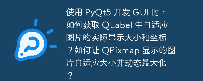 使用 PyQt5 开发 GUI 时，如何获取 QLabel 中自适应图片的实际显示大小和坐标？如何让 QPixmap 显示的图片自适应大小并动态最大化？