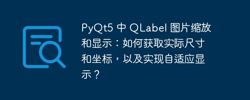 PyQt5 中 QLabel 图片缩放和显示：如何获取实际尺寸和坐标，以及实现自适应显示？