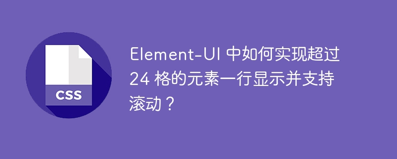 Element-UI 中如何实现超过 24 格的元素一行显示并支持滚动？