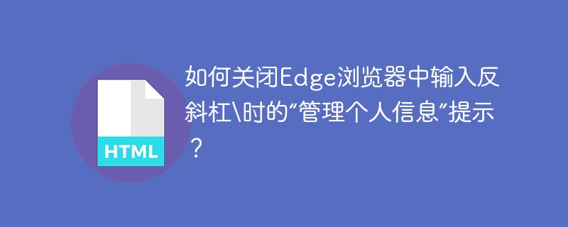 如何关闭Edge浏览器中输入反斜杠\\时的“管理个人信息”提示？