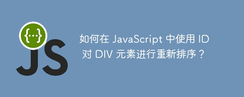 如何在 JavaScript 中使用 ID 对 DIV 元素进行重新排序？