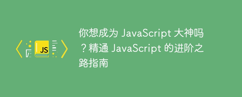 你想成为 JavaScript 大神吗？精通 JavaScript 的进阶之路指南