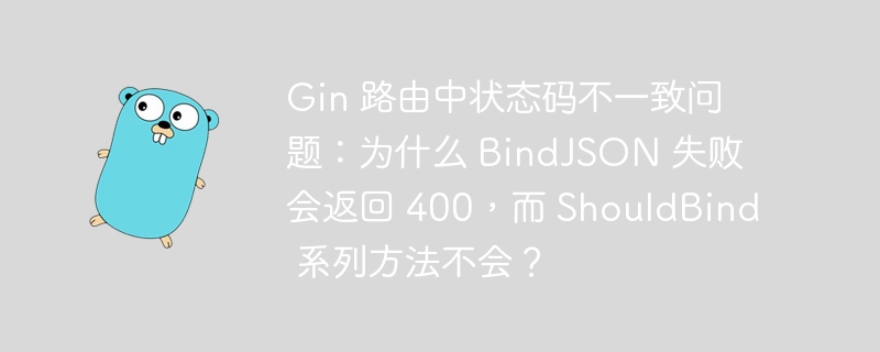 Gin 路由中状态码不一致问题：为什么 BindJSON 失败会返回 400，而 ShouldBind 系列方法不会？