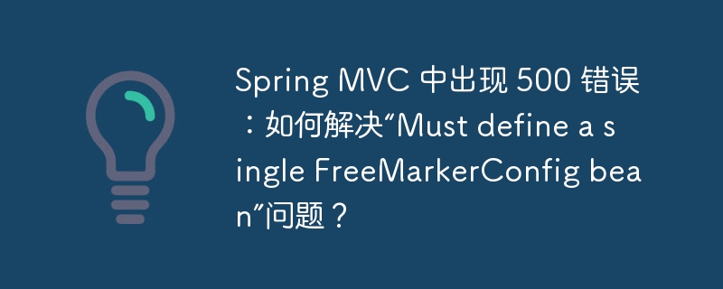 Spring MVC 中出现 500 错误：如何解决“Must define a single FreeMarkerConfig bean”问题？