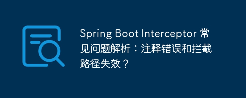 Spring Boot Interceptor 常见问题解析：注释错误和拦截路径失效？