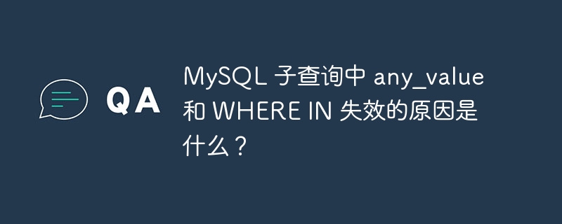 MySQL 子查询中 any_value 和 WHERE IN 失效的原因是什么？