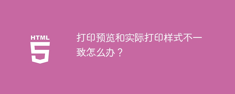 打印预览和实际打印样式不一致怎么办？