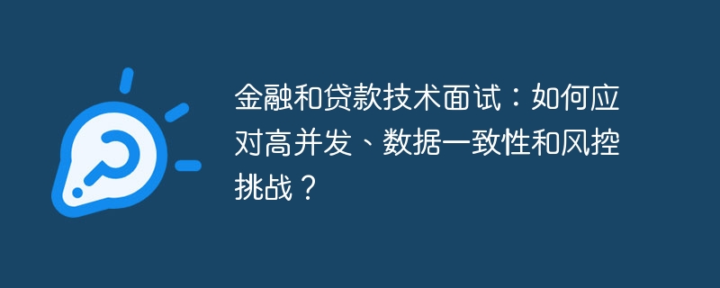 金融和贷款技术面试：如何应对高并发、数据一致性和风控挑战？