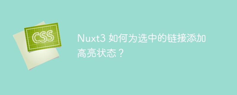 Nuxt3 如何为选中的链接添加高亮状态？