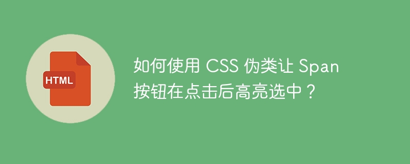 如何使用 CSS 伪类让 Span 按钮在点击后高亮选中？