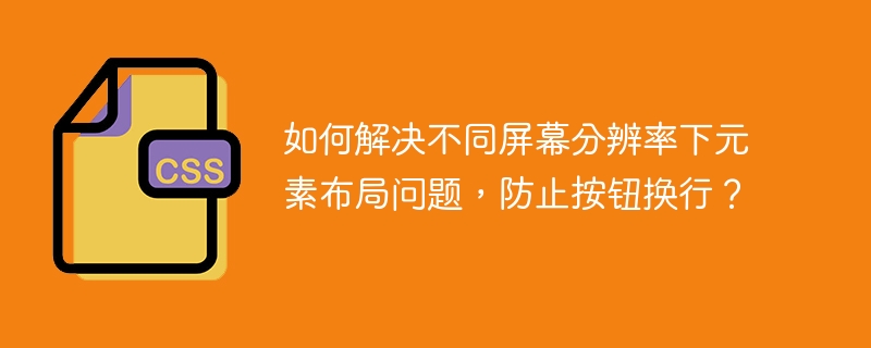 如何解决不同屏幕分辨率下元素布局问题，防止按钮换行？