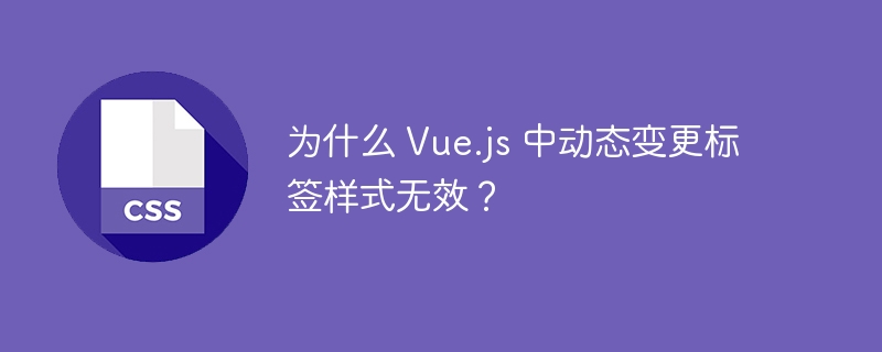 为什么 Vue.js 中动态变更标签样式无效？