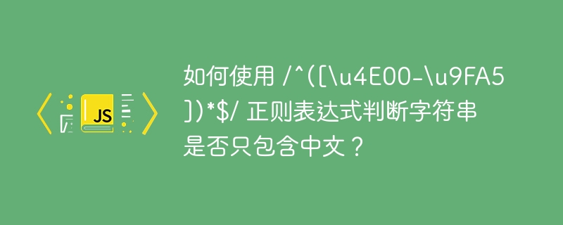 如何使用 /^([\\u4E00-\\u9FA5])*$/ 正则表达式判断字符串是否只包含中文？