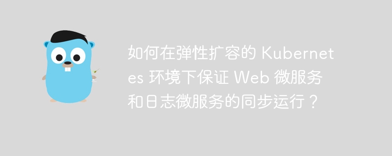 如何在弹性扩容的 Kubernetes 环境下保证 Web 微服务和日志微服务的同步运行？