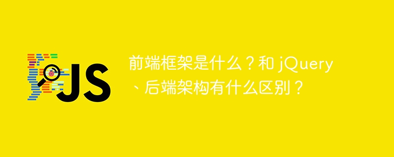 前端框架是什么？和 jQuery、后端架构有什么区别？