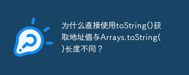 为什么直接使用toString()获取地址值与Arrays.toString()长度不同？