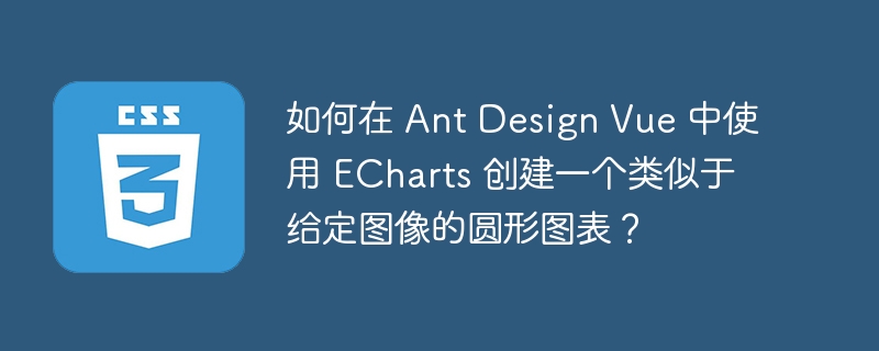 如何在 Ant Design Vue 中使用 ECharts 创建一个类似于给定图像的圆形图表？