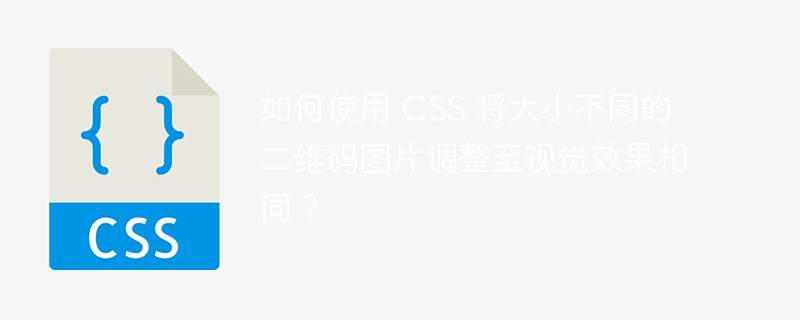 如何使用 CSS 将大小不同的二维码图片调整至视觉效果相同？