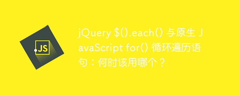 jQuery $().each() 与原生 JavaScript for() 循环遍历语句：何时该用哪个？