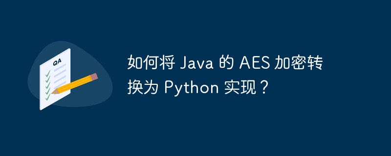 如何将 Java 的 AES 加密转换为 Python 实现？